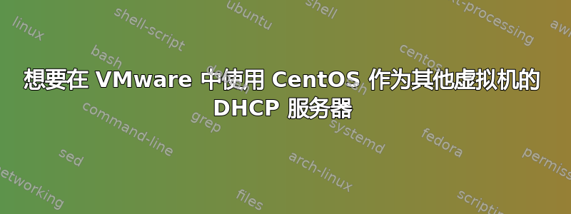 想要在 VMware 中使用 CentOS 作为其他虚拟机的 DHCP 服务器