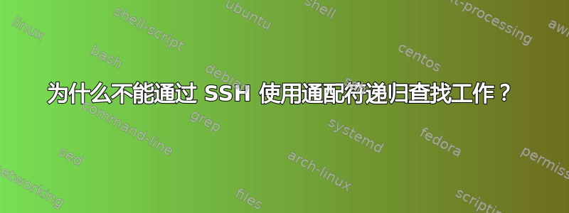 为什么不能通过 SSH 使用通配符递归查找工作？