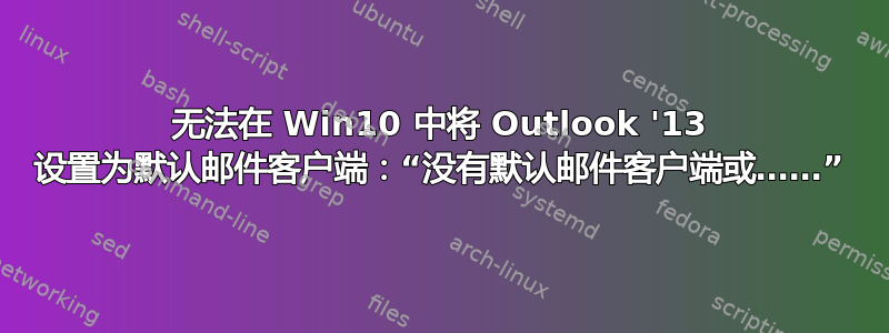 无法在 Win10 中将 Outlook '13 设置为默认邮件客户端：“没有默认邮件客户端或……”