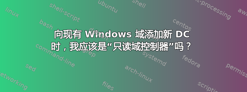 向现有 Windows 域添加新 DC 时，我应该是“只读域控制器”吗？