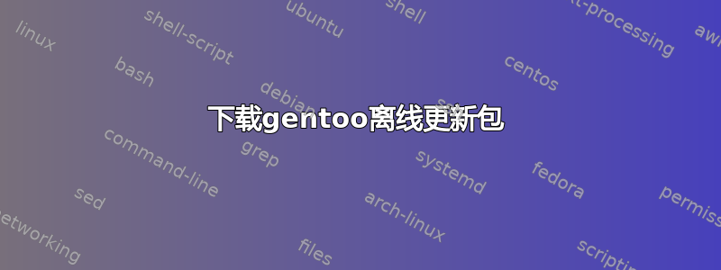 下载gentoo离线更新包