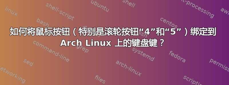 如何将鼠标按钮（特别是滚轮按钮“4”和“5”）绑定到 Arch Linux 上的键盘键？