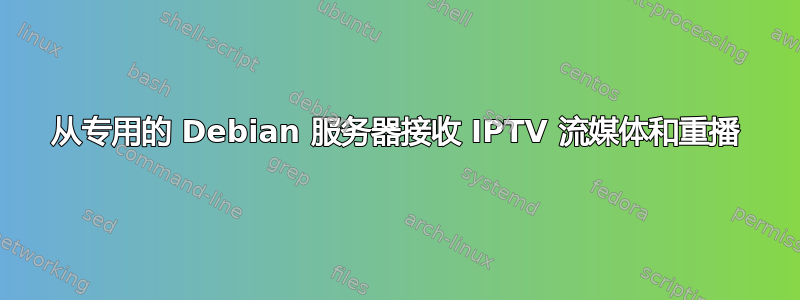 从专用的 Debian 服务器接收 IPTV 流媒体和重播