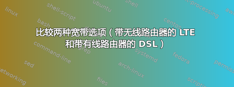 比较两种宽带选项（带无线路由器的 LTE 和带有线路由器的 DSL）