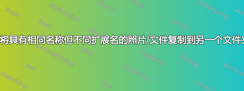 如何将具有相同名称但不同扩展名的照片/文件复制到另一个文件夹？