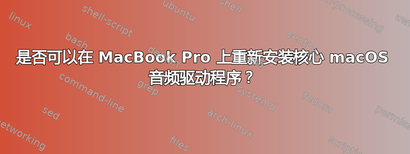 是否可以在 MacBook Pro 上重新安装核心 macOS 音频驱动程序？