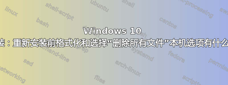 Windows 10 重新安装：重新安装前格式化和选择“删除所有文件”本机选项有什么区别？