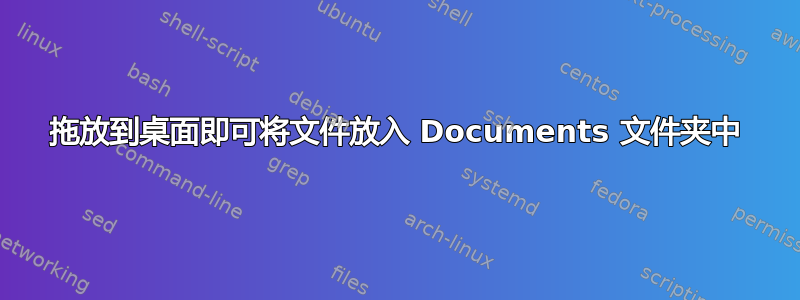 拖放到桌面即可将文件放入 Documents 文件夹中