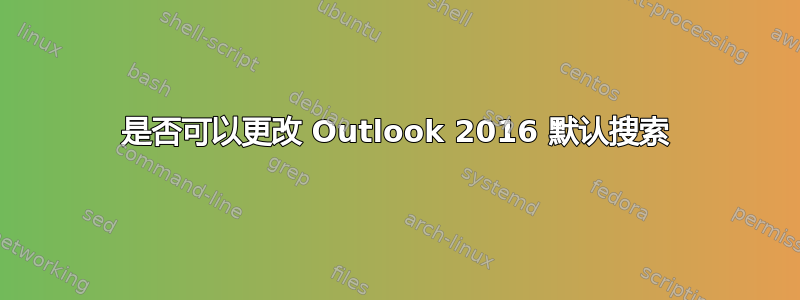 是否可以更改 Outlook 2016 默认搜索