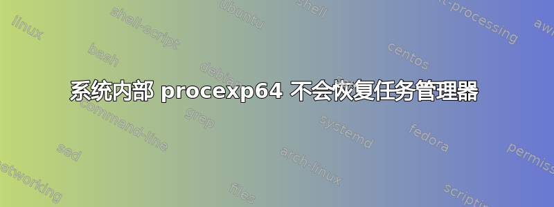系统内部 procexp64 不会恢复任务管理器