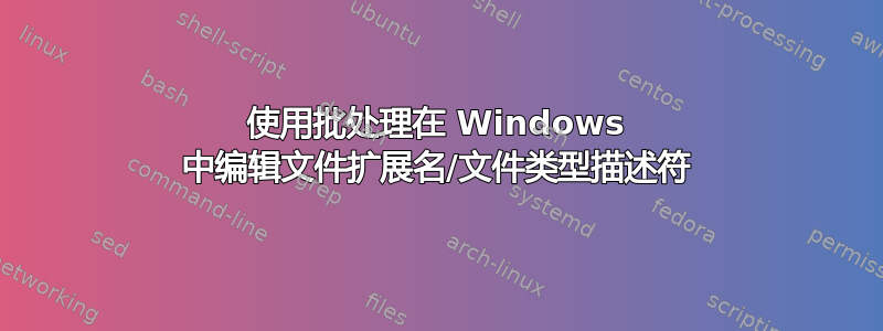 使用批处理在 Windows 中编辑文件扩展名/文件类型描述符