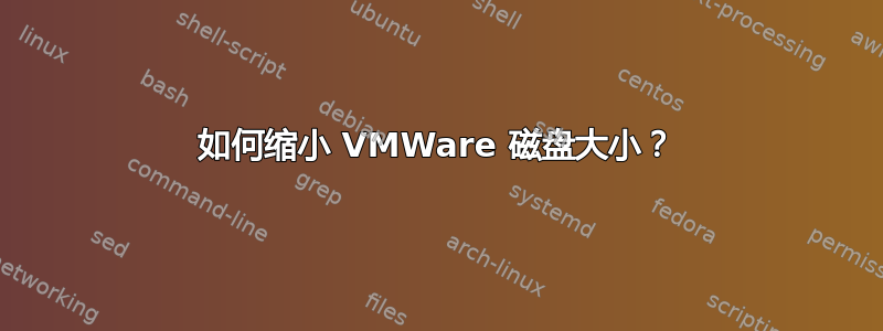 如何缩小 VMWare 磁盘大小？