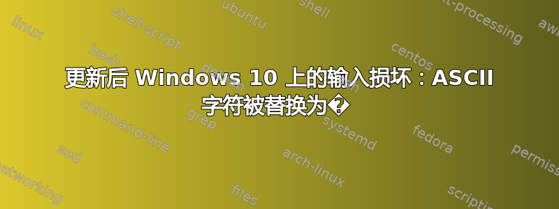 1083 更新后 Windows 10 上的输入损坏：ASCII 字符被替换为�