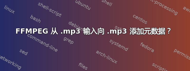 FFMPEG 从 .mp3 输入向 .mp3 添加元数据？