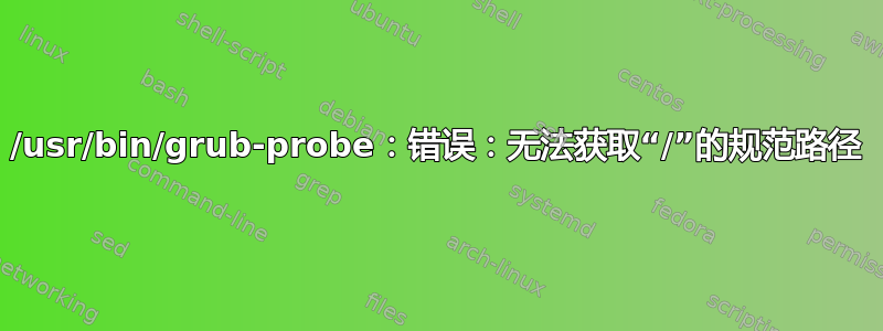 /usr/bin/grub-probe：错误：无法获取“/”的规范路径