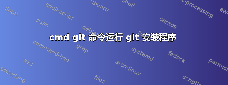 cmd git 命令运行 git 安装程序