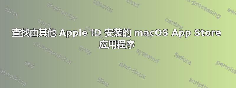 查找由其他 Apple ID 安装的 macOS App Store 应用程序