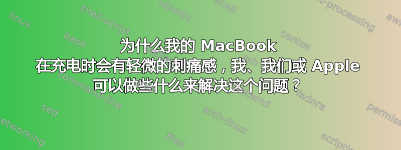 为什么我的 MacBook 在充电时会有轻微的刺痛感，我、我们或 Apple 可以做些什么来解决这个问题？