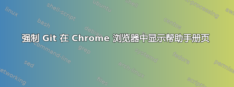 强制 Git 在 Chrome 浏览器中显示帮助手册页