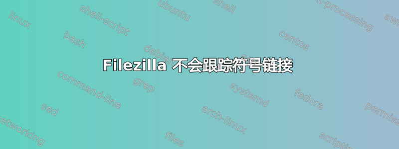 Filezilla 不会跟踪符号链接