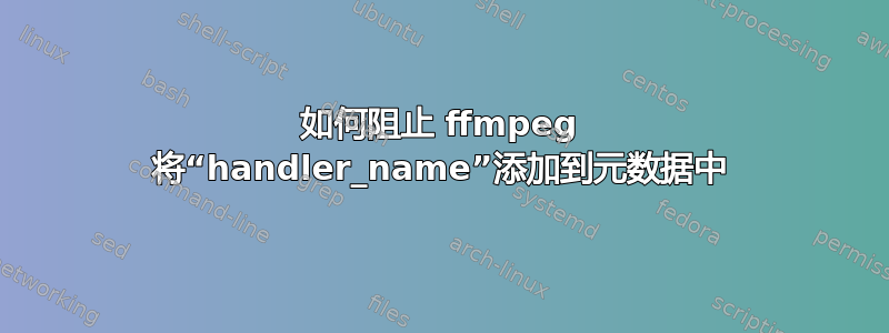 如何阻止 ffmpeg 将“handler_name”添加到元数据中