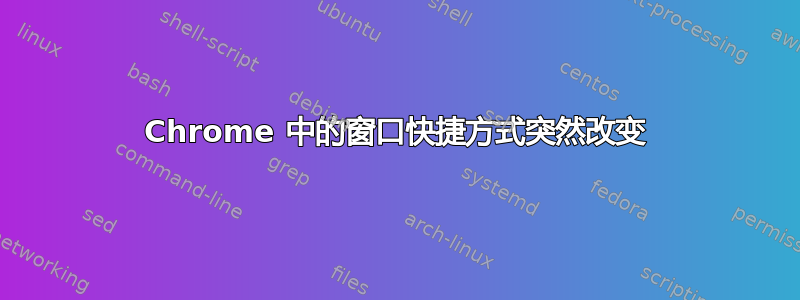 Chrome 中的窗口快捷方式突然改变