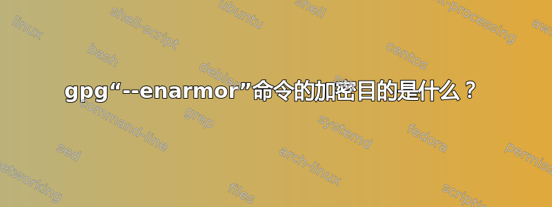 gpg“--enarmor”命令的加密目的是什么？