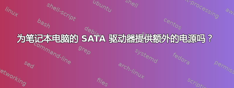 为笔记本电脑的 SATA 驱动器提供额外的电源吗？