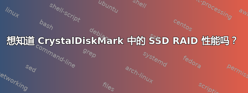 想知道 CrystalDiskMark 中的 SSD RAID 性能吗？