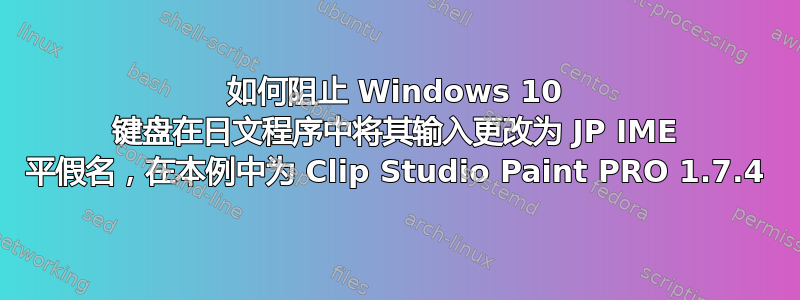 如何阻止 Windows 10 键盘在日文程序中将其输入更改为 JP IME 平假名，在本例中为 Clip Studio Paint PRO 1.7.4