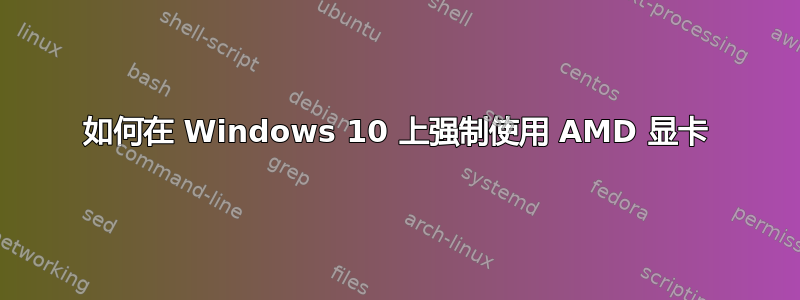 如何在 Windows 10 上强制使用 AMD 显卡