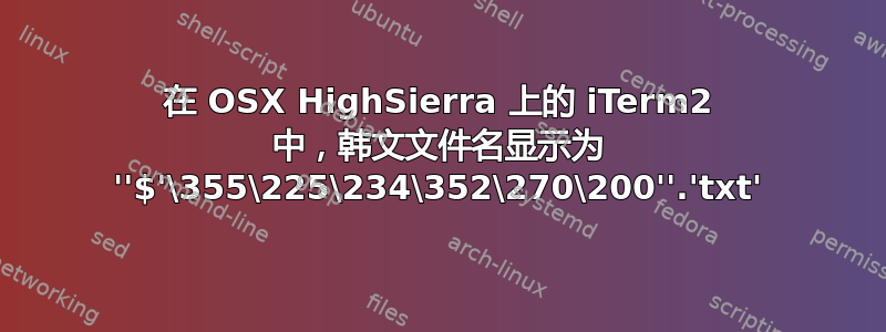 在 OSX HighSierra 上的 iTerm2 中，韩文文件名显示为 ''$'\355\225\234\352\270\200''.'txt'