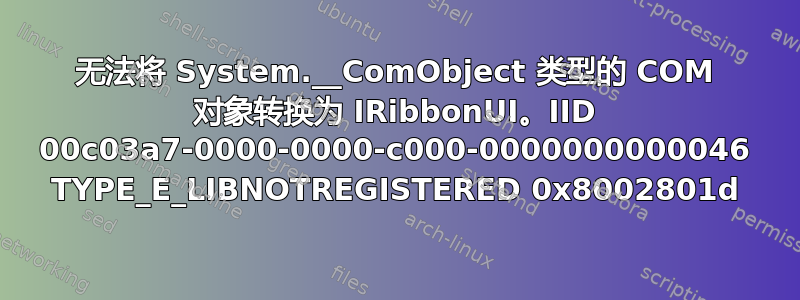 无法将 System.__ComObject 类型的 COM 对象转换为 IRibbonUI。IID 00c03a7-0000-0000-c000-0000000000046 TYPE_E_LIBNOTREGISTERED 0x8002801d