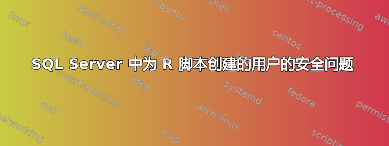 SQL Server 中为 R 脚本创建的用户的安全问题