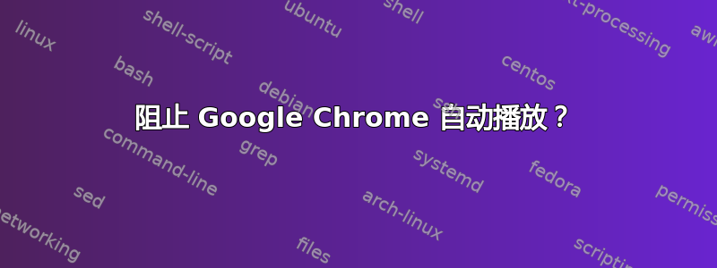 阻止 Google Chrome 自动播放？