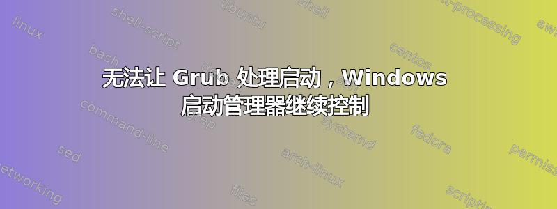 无法让 Grub 处理启动，Windows 启动管理器继续控制