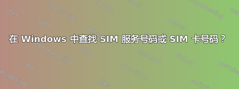 在 Windows 中查找 SIM 服务号码或 SIM 卡号码？