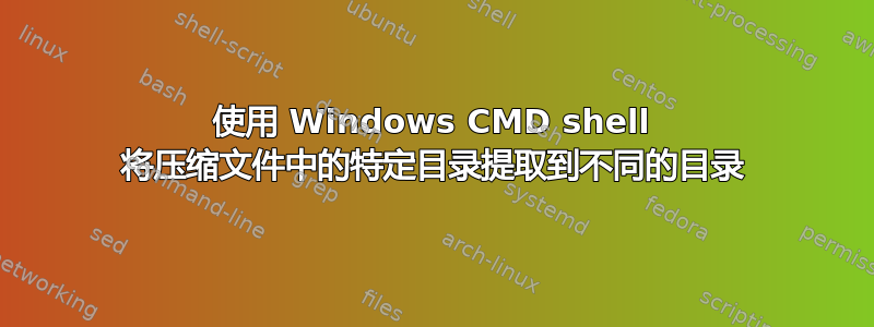 使用 Windows CMD shell 将压缩文件中的特定目录提取到不同的目录