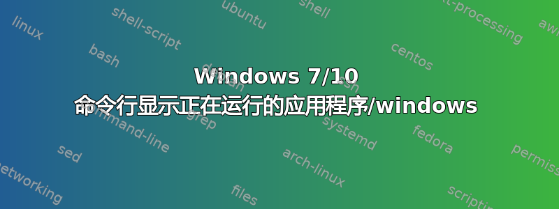 Windows 7/10 命令行显示正在运行的应用程序/windows