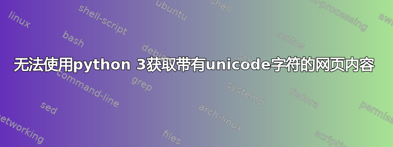 无法使用python 3获取带有unicode字符的网页内容