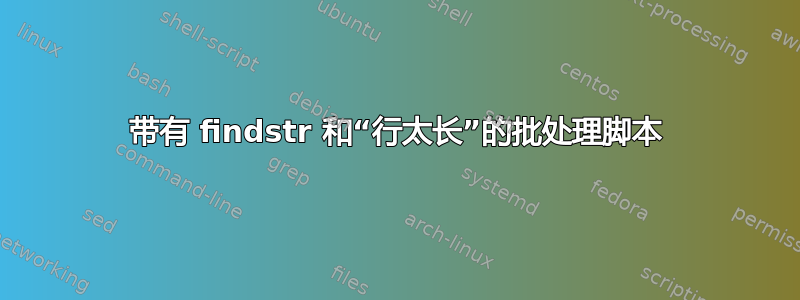 带有 findstr 和“行太长”的批处理脚本