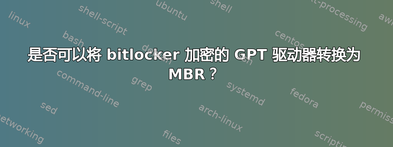 是否可以将 bitlocker 加密的 GPT 驱动器转换为 MBR？