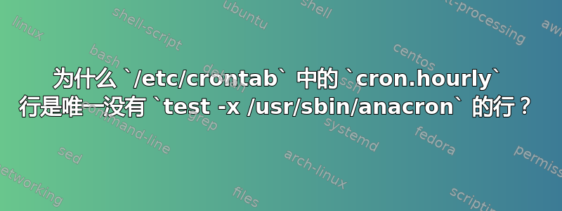 为什么 `/etc/crontab` 中的 `cron.hourly` 行是唯一没有 `test -x /usr/sbin/anacron` 的行？