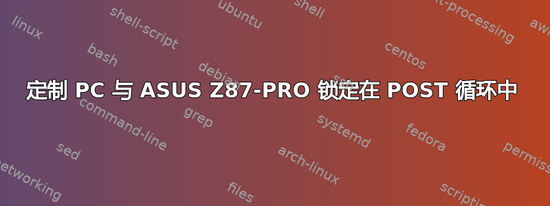 定制 PC 与 ASUS Z87-PRO 锁定在 POST 循环中