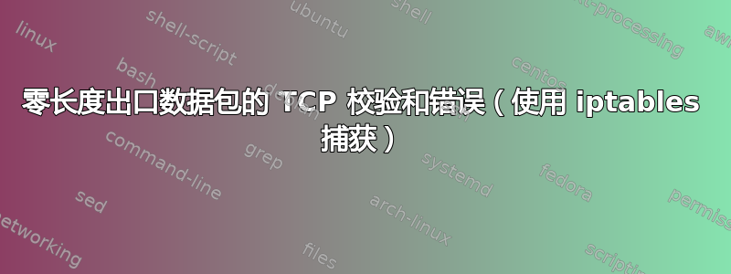 零长度出口数据包的 TCP 校验和错误（使用 iptables 捕获）