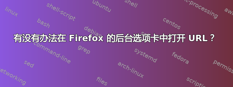 有没有办法在 Firefox 的后台选项卡中打开 URL？