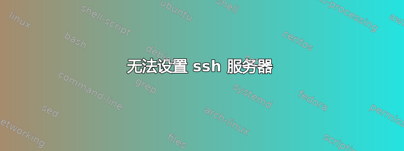 无法设置 ssh 服务器