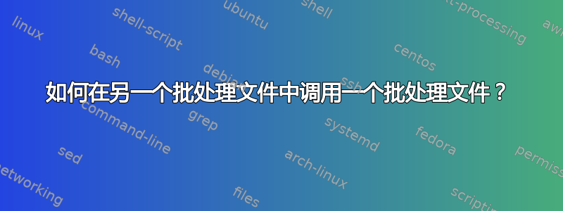 如何在另一个批处理文件中调用一个批处理文件？