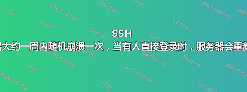 SSH 服务器大约一周内随机崩溃一次，当有人直接登录时，服务器会重新启动