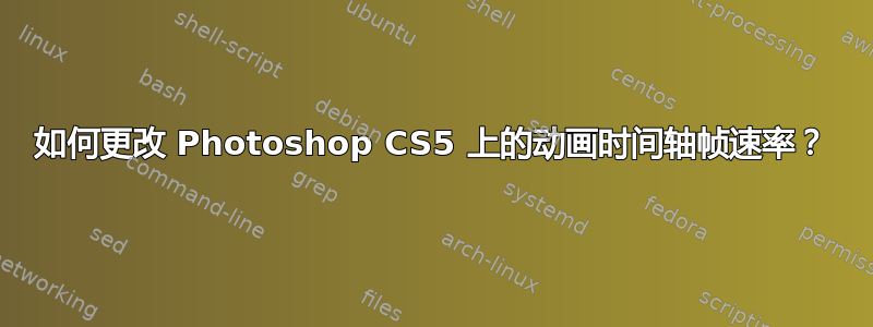 如何更改 Photoshop CS5 上的动画时间轴帧速率？